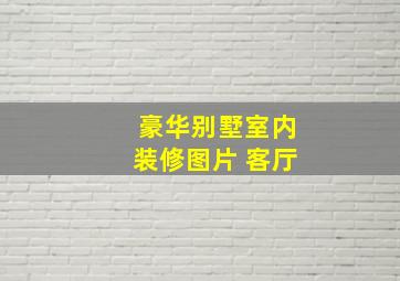 豪华别墅室内装修图片 客厅